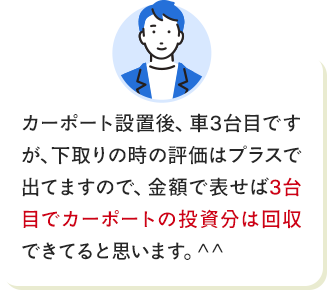 カーポート設置後、車3台目ですが、下取りの時の評価はプラスで出てますので、金額で表せば3台目でカーポートの投資分は回収できてると思います。