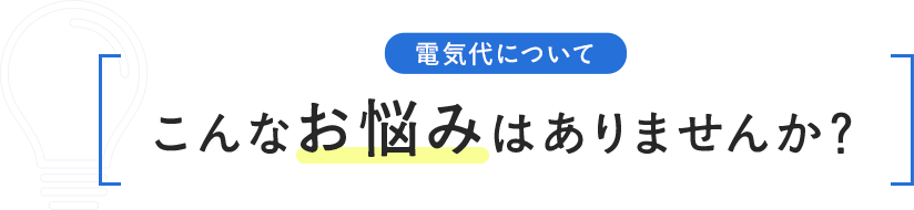 電気代について こんなお悩みはありませんか？