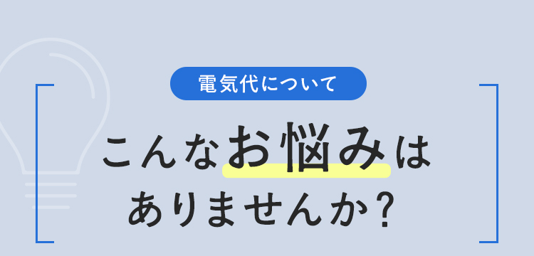 電気代について こんなお悩みはありませんか？